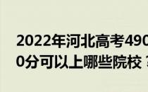 2022年河北高考490分可以报哪些大学？490分可以上哪些院校？