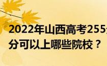 2022年山西高考255分可以报哪些大学？255分可以上哪些院校？