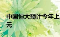 中国恒大预计今年上半年净利润90亿-105亿元