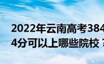 2022年云南高考384分可以报哪些大学？384分可以上哪些院校？