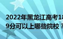 2022年黑龙江高考189分可以报哪些大学 189分可以上哪些院校？