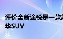 评价全新途锐是一款兼具越野性和舒适性的豪华SUV