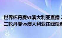 世界杯丹麦vs澳大利亚直播 2018俄罗斯世界杯小组赛C组第二轮丹麦vs澳大利亚在线观看 