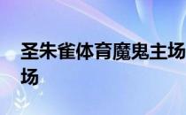 圣朱雀体育魔鬼主场开场 为什么叫圣朱雀主场 