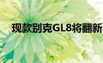 现款别克GL8将翻新！它将于明年初推出