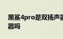 黑鲨4pro是双扬声器吗 黑鲨4Pro是双扬声器吗 