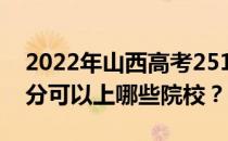 2022年山西高考251分可以报哪些大学 251分可以上哪些院校？