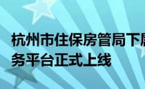 杭州市住保房管局下属杭州二手房交易监管服务平台正式上线