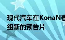 现代汽车在KonaN春季发布前为其发布了一组新的预告片