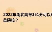 2022年湖北高考351分可以录取哪些高校 351分可以录取哪些院校？