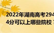 2022年湖南高考294分可以报什么大学？294分可以上哪些院校？