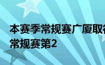 本赛季常规赛广厦取得了31胜7负的战绩排名常规赛第2