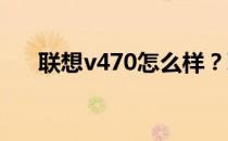 联想v470怎么样？联想v470手册介绍