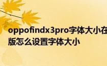 oppofindx3pro字体大小在哪调 OPPOFindX3Pro摄影师版怎么设置字体大小 