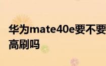 华为mate40e要不要开高刷 华为mate40e有高刷吗 