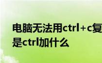 电脑无法用ctrl+c复制是什么情况 电脑复制是ctrl加什么 