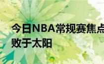 今日NBA常规赛焦点战勇士主场103-107惜败于太阳