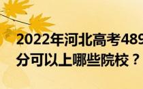 2022年河北高考489分可以报哪些大学 489分可以上哪些院校？