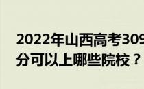 2022年山西高考309分可以报哪些大学 309分可以上哪些院校？