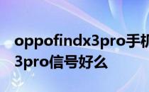 oppofindx3pro手机信号如何 OPPOFindX3pro信号好么 