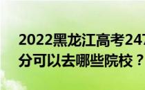 2022黑龙江高考247分可以报哪些大学247分可以去哪些院校？