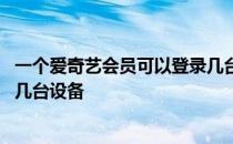 一个爱奇艺会员可以登录几台手机 一个爱奇艺会员可以登录几台设备 