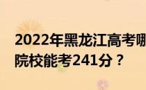 2022年黑龙江高考哪些大学能考241分 哪些院校能考241分？