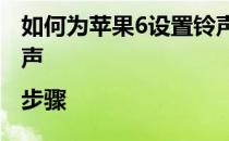 如何为苹果6设置铃声如何为iphone6设置铃声|步骤