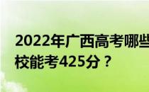 2022年广西高考哪些大学能考425分 哪些院校能考425分？