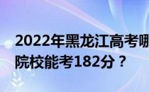 2022年黑龙江高考哪些大学能考182分 哪些院校能考182分？