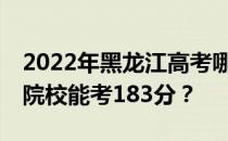 2022年黑龙江高考哪些大学能考183分 哪些院校能考183分？