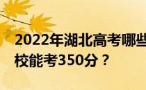 2022年湖北高考哪些大学能考350分 哪些院校能考350分？