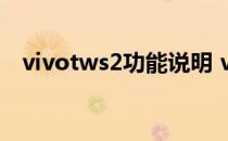 vivotws2功能说明 vivoTWS2功能说明 