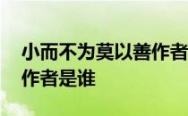 小而不为莫以善作者是谁 莫以善小而不为的作者是谁 