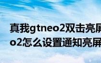 真我gtneo2双击亮屏在哪里设置 真我GTNeo2怎么设置通知亮屏 