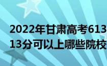 2022年甘肃高考613分可以报考哪些大学？613分可以上哪些院校？