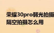 荣耀30pro弱光拍摄视频怎么样 荣耀60Pro隔空拍摄怎么用 