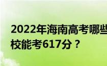 2022年海南高考哪些大学能考617分 哪些院校能考617分？