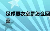 足球更衣室是怎么回事 为什么都说足球更衣室 