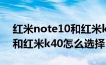 红米note10和红米k40的比较 红米note10和红米k40怎么选择 