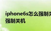 iphone6s怎么强制关机重启 iphone6s怎么强制关机 