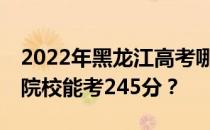 2022年黑龙江高考哪些大学能考245分 哪些院校能考245分？