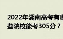 2022年湖南高考有哪些大学能考305分？哪些院校能考305分？