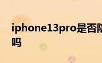 iphone13pro是否防水 iPhone13Pro防水吗 