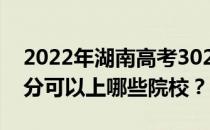 2022年湖南高考302分可以报哪些大学 302分可以上哪些院校？