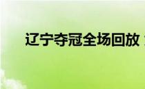 辽宁夺冠全场回放 为什么辽宁没夺冠 