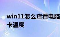 win11怎么查看电脑显卡 win11怎么查看显卡温度 