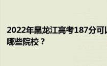 2022年黑龙江高考187分可以录取哪些大学 187分可以录取哪些院校？