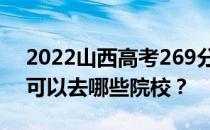 2022山西高考269分可以报哪些大学269分可以去哪些院校？