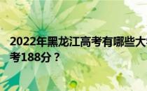 2022年黑龙江高考有哪些大学能考188分？有哪些院校可以考188分？